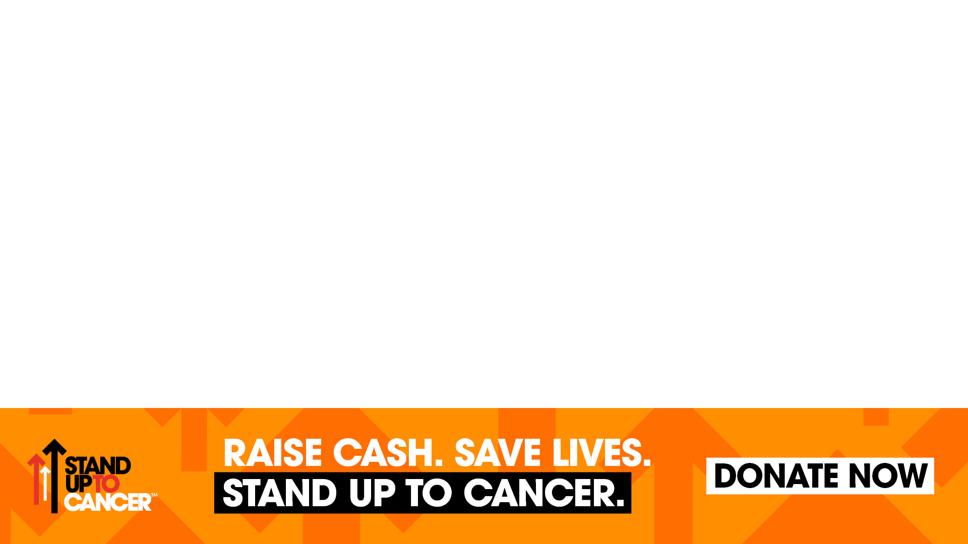 A graphic to be used at the bottom of the screen by the stream host that says 'Raise cash. Save Lives. Stand Up To Cancer. Donate now.'